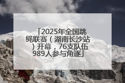 2025年全国跳绳联赛（湖南长沙站）开幕，76支队伍989人参与角逐