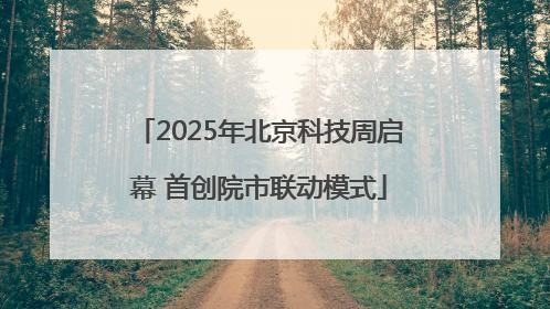 2025年北京科技周启幕 首创院市联动模式
