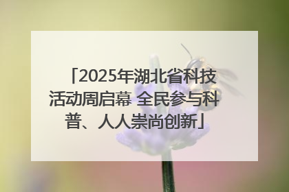 2025年湖北省科技活动周启幕 全民参与科普、人人崇尚创新