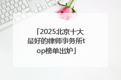2025北京十大最好的律师事务所top榜单出炉