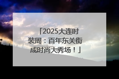2025大连时装周：百年东关街成时尚大秀场！