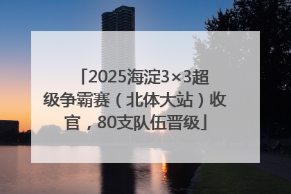 2025海淀3×3超级争霸赛（北体大站）收官，80支队伍晋级