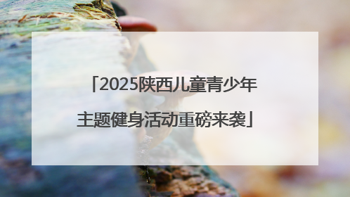 2025陕西儿童青少年主题健身活动重磅来袭