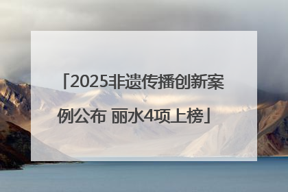2025非遗传播创新案例公布 丽水4项上榜