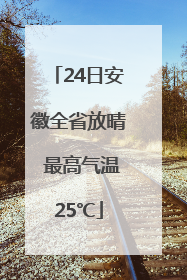 24日安徽全省放晴 最高气温25℃