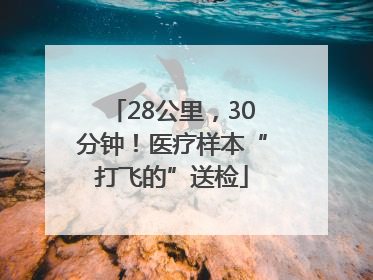 28公里，30分钟！医疗样本“打飞的”送检