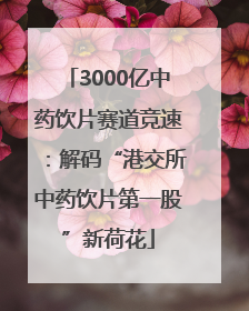 3000亿中药饮片赛道竞速：解码“港交所中药饮片第一股”新荷花