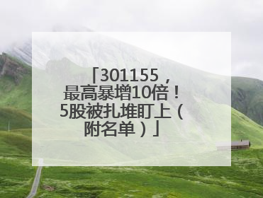 301155，最高暴增10倍！5股被扎堆盯上（附名单）
