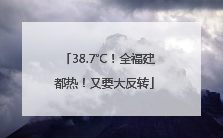 38.7℃！全福建都热！又要大反转