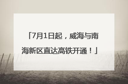 7月1日起，威海与南海新区直达高铁开通！