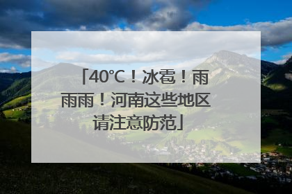 40℃！冰雹！雨雨雨！河南这些地区 请注意防范