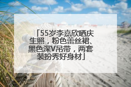 55岁李嘉欣晒庆生照，粉色蕾丝裙、黑色深V吊带，两套装扮秀好身材