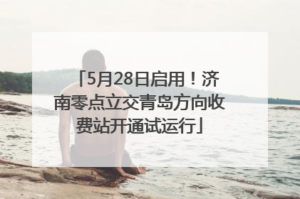 5月28日启用！济南零点立交青岛方向收费站开通试运行