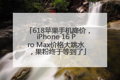 618苹果手机降价，iPhone 16 Pro Max价格大跳水，果粉终于等到了