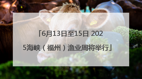 6月13日至15日 2025海峡（福州）渔业周将举行