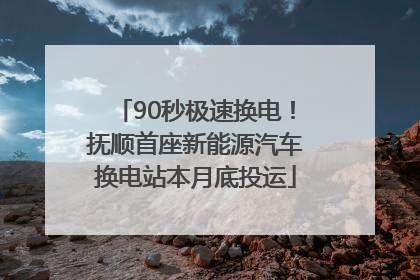 90秒极速换电！抚顺首座新能源汽车换电站本月底投运