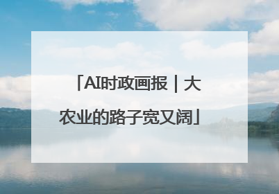 AI时政画报｜大农业的路子宽又阔