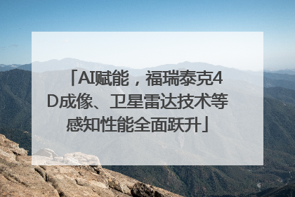 AI赋能，福瑞泰克4D成像、卫星雷达技术等感知性能全面跃升