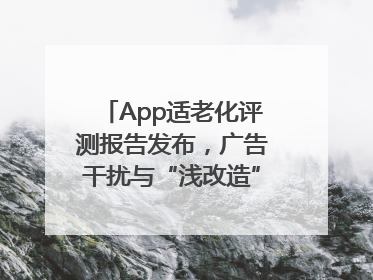App适老化评测报告发布，广告干扰与“浅改造”问题仍明显