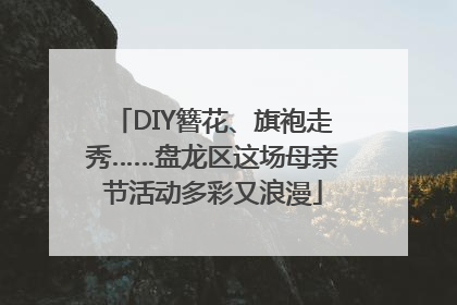 DIY簪花、旗袍走秀……盘龙区这场母亲节活动多彩又浪漫