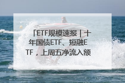 ETF规模速报｜十年国债ETF、短融ETF，上周五净流入额均超20亿元