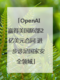 OpenAI赢得美国防部2亿美元合同 进一步涉足国家安全领域