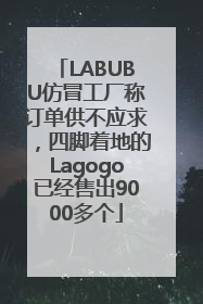 LABUBU仿冒工厂称订单供不应求，四脚着地的Lagogo已经售出9000多个