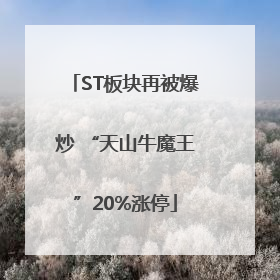 ST板块再被爆炒 “天山牛魔王”20%涨停