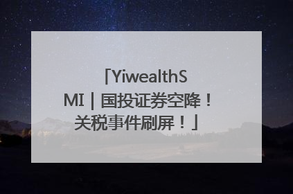 YiwealthSMI｜国投证券空降！关税事件刷屏！