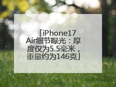 iPhone17Air细节曝光：厚度仅为5.5毫米，重量约为146克